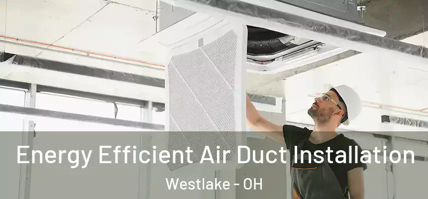 Energy Efficient Air Duct Installation Westlake - OH